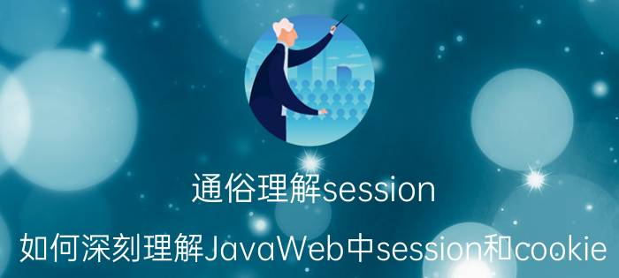 通俗理解session 如何深刻理解JavaWeb中session和cookie？